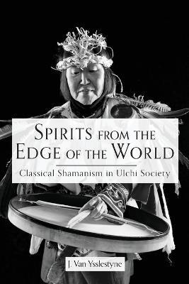 Spirits from the Edge of the World: Classical shamanism in Ulchi Society - J. Van Ysslestyne