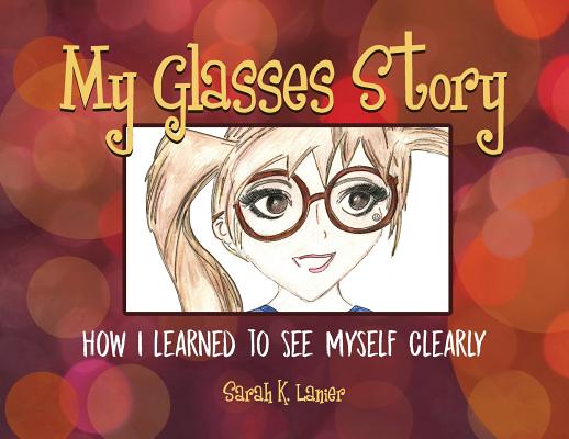 My Glasses Story: How I Learned to See Myself Clearly - Sarah K. Lanier