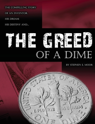 The Greed of a Dime: The Compelling Story of an Inventor, His Dream His Destiny - Stephen E. Moor