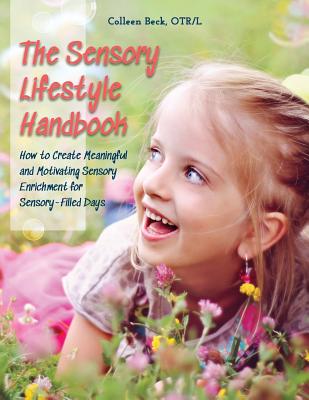 The Sensory Lifestyle Handbook: How to Create Meaningful and Motivating Sensory Enrichment for Sensory-Filled Days - Colleen Beck