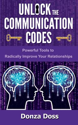 Unlock the Communication Codes: Powerful Tools to Radically Improve Your Relationships - Donza Doss