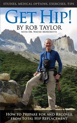 Get Hip!: How to Prepare for and Recover from Total Hip Replacement - Rob Taylor