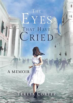 The Eyes That Have Cried: A Memoir - Teresa Cortez