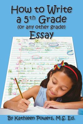How to Write a 5th Grade (or any other grade) Essay - Kathleen Powers