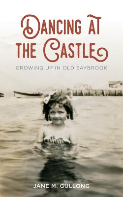Dancing at the Castle: Growing Up in Old Saybrook - Jane M. Gullong