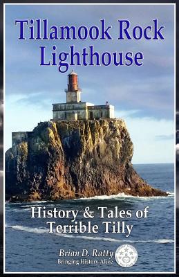 Tillamook Rock Lighthouse: History & Tales of Terrible Tilly - Brian D. Ratty