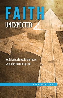 Faith Unexpected: Real Stories of People Who Found What They Never Imagined - Rick Mattson