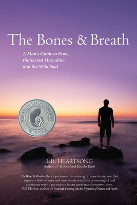 The Bones and Breath: A Man's Guide to Eros, the Sacred Masculine, and the Wild Soul (2018) - L. R. Heartsong