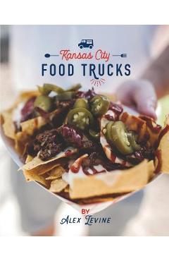 Coperta cărții 'Kansas City Food Trucks: Stories & Recipes - Alex Levine'