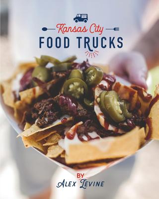 Kansas City Food Trucks: Stories & Recipes - Alex Levine