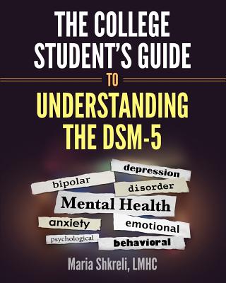 The College Student's Guide to Understanding the DSM-5: A summarized format to understanding DSM-5 Disorders - Maria Shkreli Lmhc