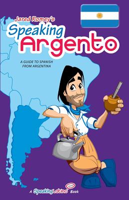 Speaking Argento: A Guide to Spanish from Argentina - Jared Romey