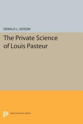 The Private Science of Louis Pasteur - Gerald L. Geison
