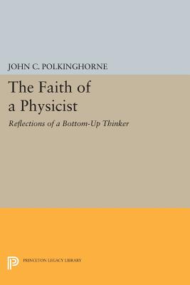 The Faith of a Physicist: Reflections of a Bottom-Up Thinker - John C. Polkinghorne