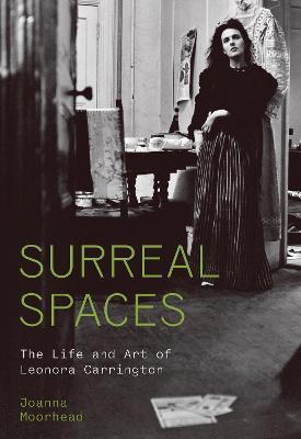 Surreal Spaces: The Life and Art of Leonora Carrington - Joanna Moorhead