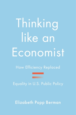 Thinking Like an Economist: How Efficiency Replaced Equality in U.S. Public Policy - Elizabeth Popp Berman