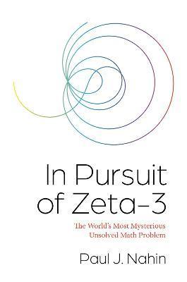 In Pursuit of Zeta-3: The World's Most Mysterious Unsolved Math Problem - Paul Nahin