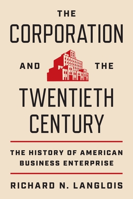 The Corporation and the Twentieth Century: The History of American Business Enterprise - Richard N. Langlois