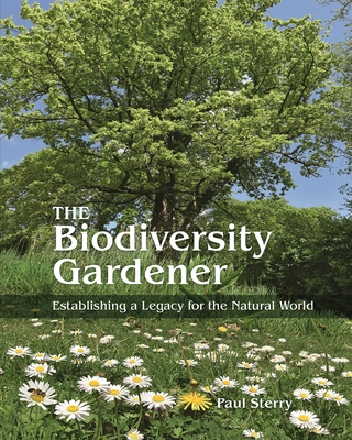 The Biodiversity Gardener: Establishing a Legacy for the Natural World - Paul Sterry