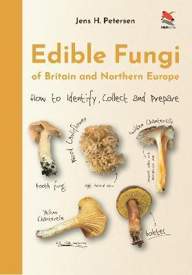 Edible Fungi of Britain and Northern Europe: How to Identify, Collect and Prepare - Jens H. Petersen