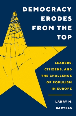 Democracy Erodes from the Top: Leaders, Citizens, and the Challenge of Populism in Europe - Larry M. Bartels