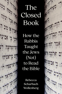 The Closed Book: How the Rabbis Taught the Jews (Not) to Read the Bible - Rebecca Scharbach Wollenberg