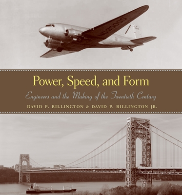 Power, Speed, and Form: Engineers and the Making of the Twentieth Century - David P. Billington