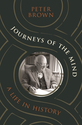 Journeys of the Mind: A Life in History - Peter Brown