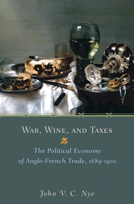 Coperta cărții 'War, Wine, and Taxes: The Political Economy of Anglo-French Trade, 1689-1900 - John V. C. Nye'