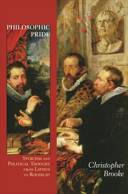 Philosophic Pride: Stoicism and Political Thought from Lipsius to Rousseau - Christopher Brooke