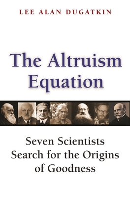 The Altruism Equation: Seven Scientists Search for the Origins of Goodness - Lee Alan Dugatkin