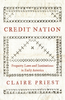 Credit Nation: Property Laws and Institutions in Early America - Claire Priest