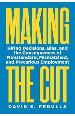 Coperta cărții 'Making the Cut: Hiring Decisions, Bias, and the Consequences of Nonstandard, Mismatched, and Precarious Employment -'