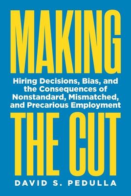 Coperta cărții 'Making the Cut: Hiring Decisions, Bias, and the Consequences of Nonstandard, Mismatched, and Precarious Employment -'