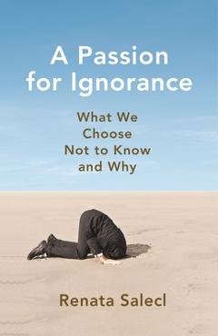 Coperta cărții 'A Passion for Ignorance: What We Choose Not to Know and Why - Renata Salecl'