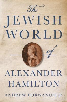 The Jewish World of Alexander Hamilton - Andrew Porwancher