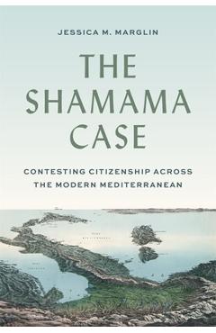Poza produsului The Shamama Case: Contesting Citizenship Across the Modern Mediterranean - Jessica Marglin