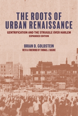 The Roots of Urban Renaissance: Gentrification and the Struggle Over Harlem, Expanded Edition - Brian D. Goldstein