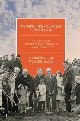 Working-Class Utopias: A History of Cooperative Housing in New York City - Robert M. Fogelson