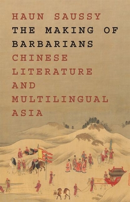The Making of Barbarians: Chinese Literature and Multilingual Asia - Haun Saussy