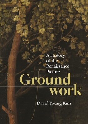Groundwork: A History of the Renaissance Picture - David Young Kim