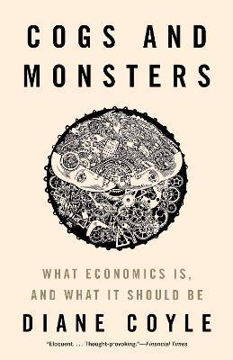 Cogs and Monsters: What Economics Is, and What It Should Be - Diane Coyle