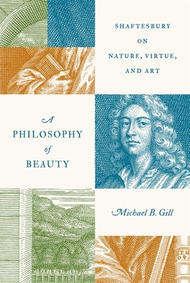 A Philosophy of Beauty: Shaftesbury on Nature, Virtue, and Art - Michael B. Gill
