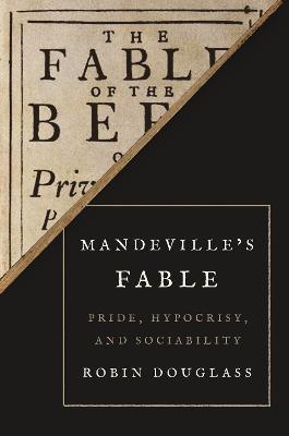 Mandeville's Fable: Pride, Hypocrisy, and Sociability - Robin Douglass