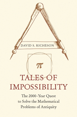 Tales of Impossibility: The 2000-Year Quest to Solve the Mathematical Problems of Antiquity - David S. Richeson