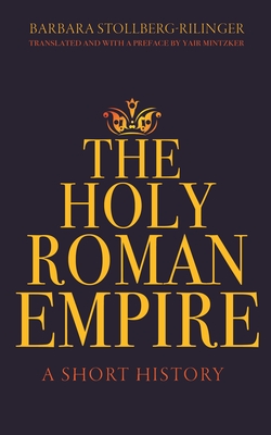 The Holy Roman Empire: A Short History - Barbara Stollberg-rilinger