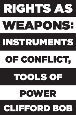Rights as Weapons: Instruments of Conflict, Tools of Power - Clifford Bob