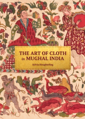 The Art of Cloth in Mughal India - Sylvia Houghteling