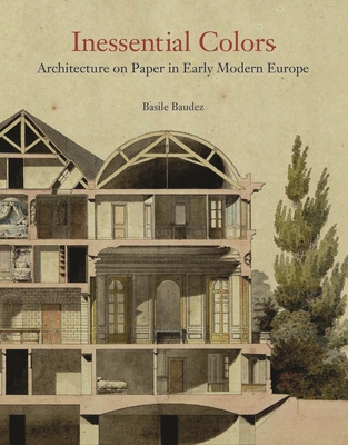 Inessential Colors: Architecture on Paper in Early Modern Europe - Basile Baudez