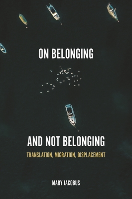 On Belonging and Not Belonging: Translation, Migration, Displacement - Mary Jacobus